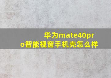 华为mate40pro智能视窗手机壳怎么样