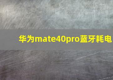 华为mate40pro蓝牙耗电