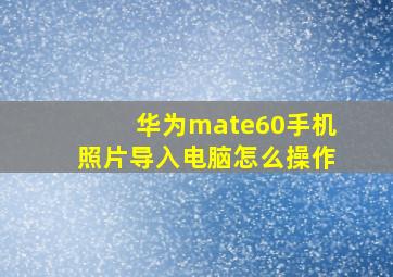 华为mate60手机照片导入电脑怎么操作