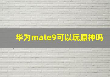 华为mate9可以玩原神吗