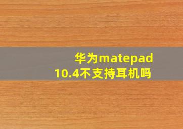 华为matepad10.4不支持耳机吗