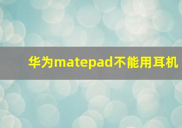 华为matepad不能用耳机