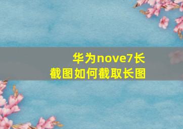 华为nove7长截图如何截取长图