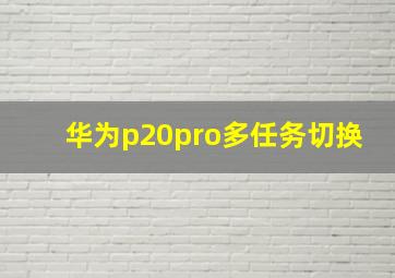 华为p20pro多任务切换