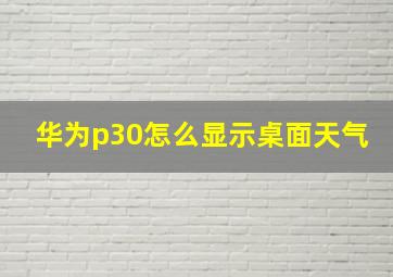 华为p30怎么显示桌面天气