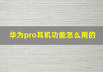 华为pro耳机功能怎么用的