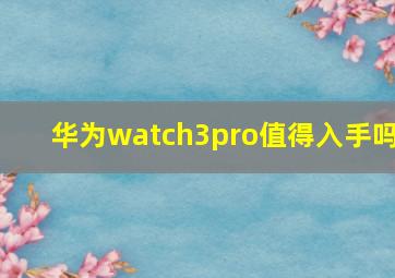 华为watch3pro值得入手吗