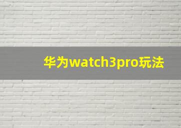 华为watch3pro玩法