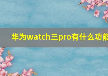 华为watch三pro有什么功能