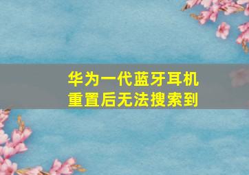 华为一代蓝牙耳机重置后无法搜索到