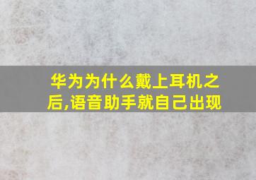 华为为什么戴上耳机之后,语音助手就自己出现