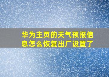 华为主页的天气预报信息怎么恢复出厂设置了