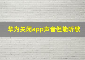 华为关闭app声音但能听歌