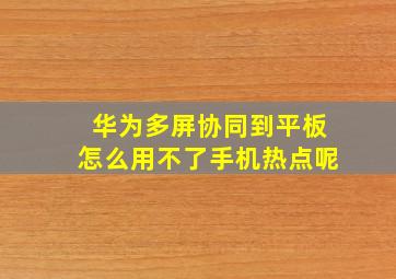 华为多屏协同到平板怎么用不了手机热点呢