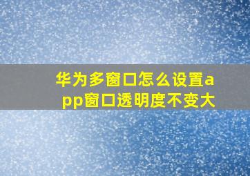 华为多窗口怎么设置app窗口透明度不变大