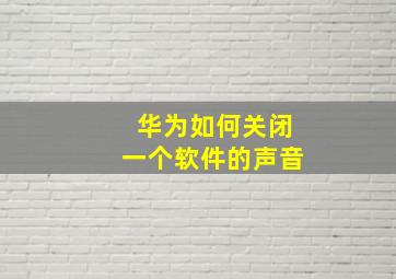 华为如何关闭一个软件的声音