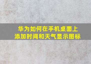 华为如何在手机桌面上添加时间和天气显示图标