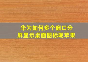 华为如何多个窗口分屏显示桌面图标呢苹果