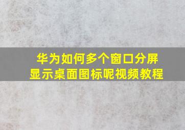 华为如何多个窗口分屏显示桌面图标呢视频教程