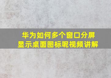 华为如何多个窗口分屏显示桌面图标呢视频讲解