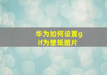 华为如何设置gif为壁纸图片