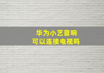 华为小艺音响可以连接电视吗