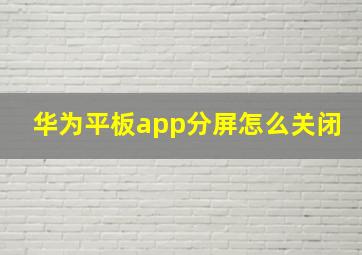 华为平板app分屏怎么关闭