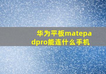 华为平板matepadpro能连什么手机