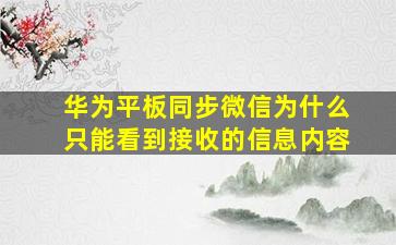 华为平板同步微信为什么只能看到接收的信息内容