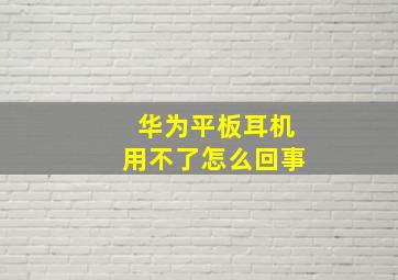 华为平板耳机用不了怎么回事