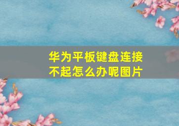 华为平板键盘连接不起怎么办呢图片