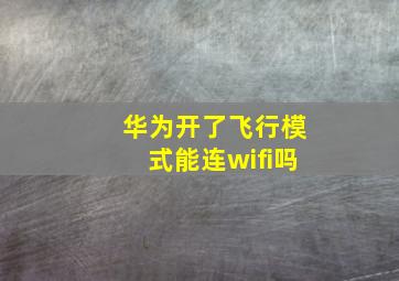 华为开了飞行模式能连wifi吗