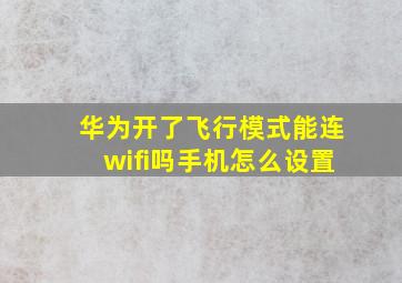 华为开了飞行模式能连wifi吗手机怎么设置