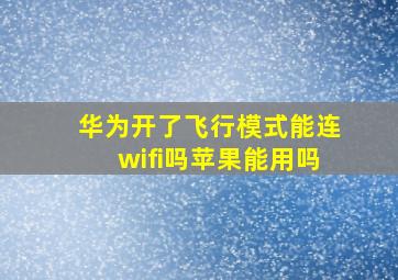 华为开了飞行模式能连wifi吗苹果能用吗