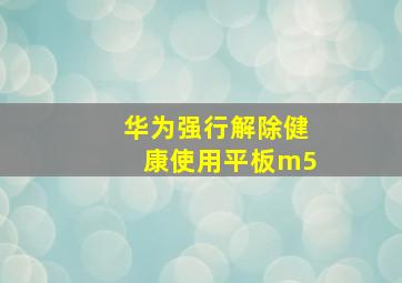 华为强行解除健康使用平板m5