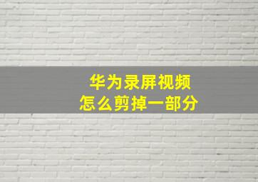 华为录屏视频怎么剪掉一部分