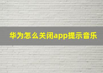 华为怎么关闭app提示音乐