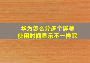 华为怎么分多个屏幕使用时间显示不一样呢