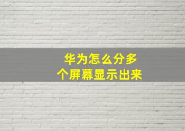 华为怎么分多个屏幕显示出来