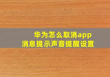 华为怎么取消app消息提示声音提醒设置