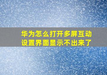 华为怎么打开多屏互动设置界面显示不出来了