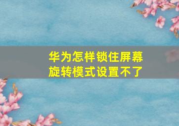 华为怎样锁住屏幕旋转模式设置不了