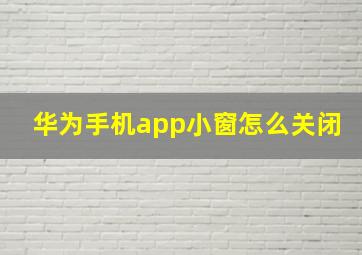 华为手机app小窗怎么关闭