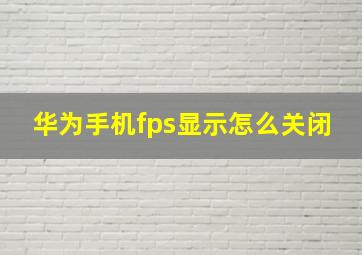 华为手机fps显示怎么关闭