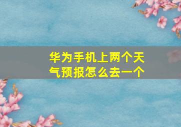 华为手机上两个天气预报怎么去一个