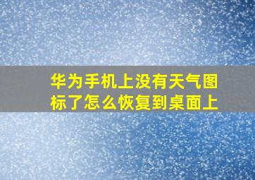 华为手机上没有天气图标了怎么恢复到桌面上