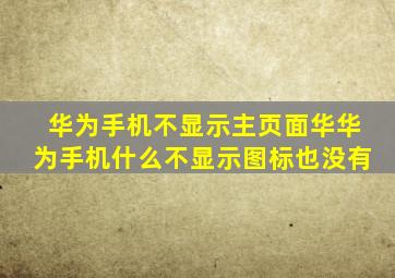 华为手机不显示主页面华华为手机什么不显示图标也没有