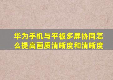 华为手机与平板多屏协同怎么提高画质清晰度和清晰度