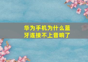 华为手机为什么蓝牙连接不上音响了