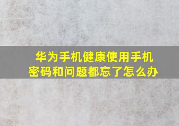 华为手机健康使用手机密码和问题都忘了怎么办